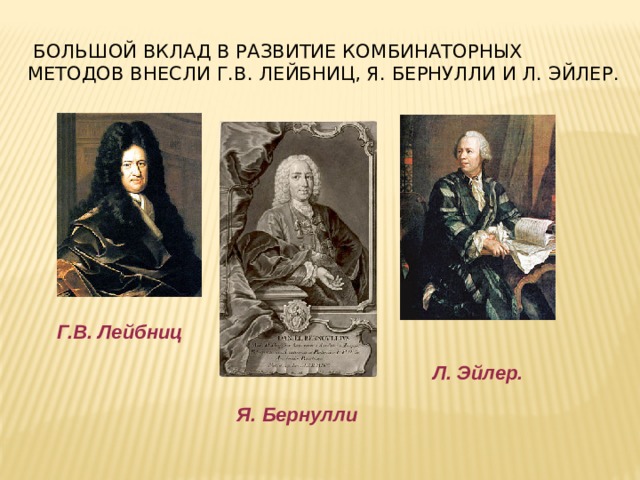  Большой вклад в развитие комбинаторных методов внесли Г.В. Лейбниц, Я. Бернулли и Л. Эйлер. Г.В. Лейбниц Л. Эйлер. Я. Бернулли 