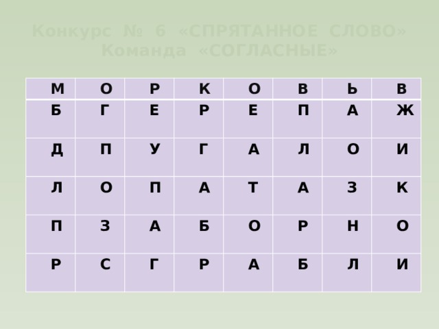 Конкурс № 6 «СПРЯТАННОЕ СЛОВО»  Команда «СОГЛАСНЫЕ»  М  О  Б  Г   Р  Д  П   Е  Л  К  О   Р  О  У  П  В   П  Г  Р  З  Е   А  П  С  А  А  Ь  Б  Т  Г  Л  А  В  Р  А  Ж  О  О  Р  З  И  А  К  Б  Н  О  Л  И 