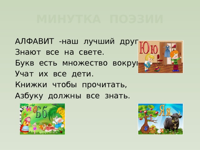 МИНУТКА ПОЭЗИИ АЛФАВИТ -наш лучший друг, Знают все на свете. Букв есть множество вокруг, Учат их все дети. Книжки чтобы прочитать, Азбуку должны все знать. 