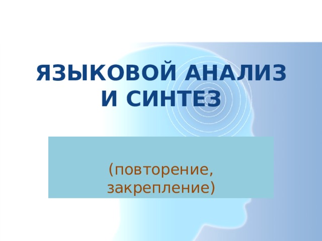 ЯЗЫКОВОЙ АНАЛИЗ И СИНТЕЗ (повторение, закрепление) 