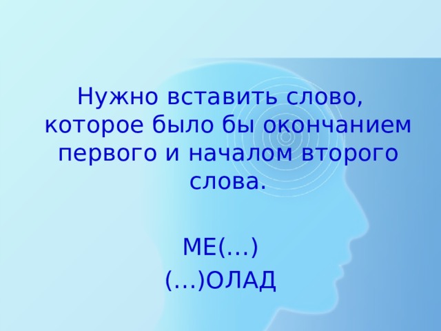 Нужно вставить слово, которое было бы окончанием первого и началом второго слова. МЕ(…) (…)ОЛАД 