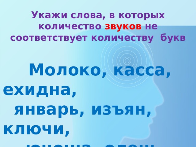 Укажи слова, в которых количество звуков не соответствует количеству букв  Молоко, касса, ехидна,  январь, изъян, ключи,  юноша, олень. 