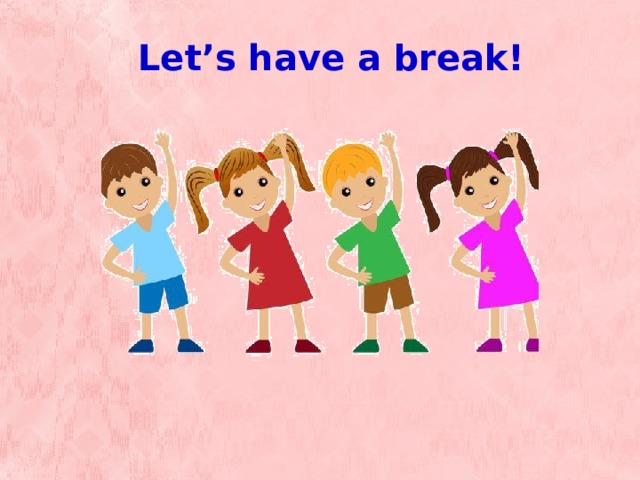 Le t ’s have a break! 