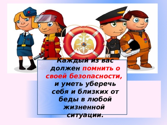 Каждый из вас должен помнить о своей безопасности, и уметь уберечь себя и близких от беды в любой жизненной ситуации.  