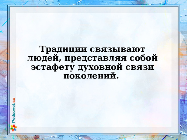   Традиции связывают людей, представляя собой эстафету духовной связи поколений.      