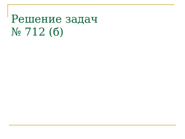 Решение задач  № 712 (б) 
