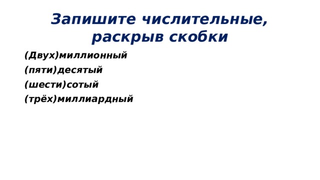 Запишите числительные, раскрыв скобки (Двух)миллионный (пяти)десятый (шести)сотый (трёх)миллиардный 