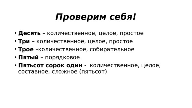 Проверим себя! Десять – количественное, целое, простое Три – количественное, целое, простое Трое –количественное, собирательное Пятый – порядковое Пятьсот сорок один - количественное, целое, составное, сложное (пятьсот) 