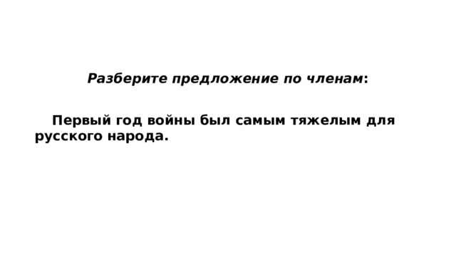 Разберите предложение по членам :   Первый год войны был самым тяжелым для русского народа. 
