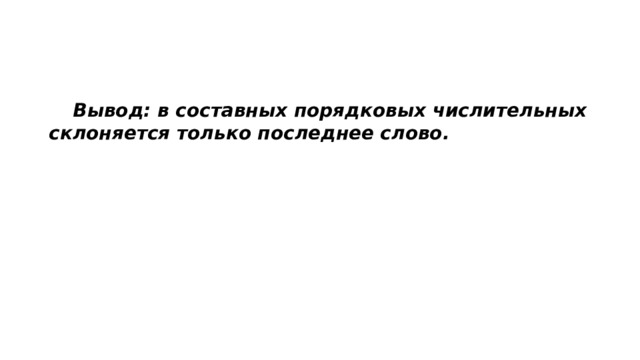  Вывод: в составных порядковых числительных склоняется только последнее слово. 