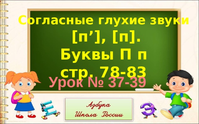Согласные глухие звуки  [п’], [п]. Буквы П п стр. 78-83 Урок № 37-39 
