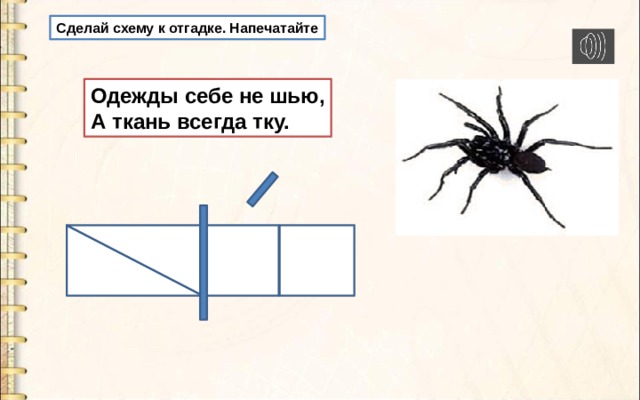 Сделай схему к отгадке. Напечатайте Одежды себе не шью, А ткань всегда тку. 