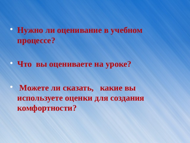 Нужно ли оценивание в учебном процессе?  Что вы оцениваете на уроке?   Можете ли сказать, какие вы используете оценки для создания комфортности? 