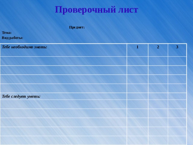 Проверочный лист Проверочный лист  Предмет: Тема: Вид работы:  Тебе необходимо знать: 1 2 3 Тебе следует уметь:  