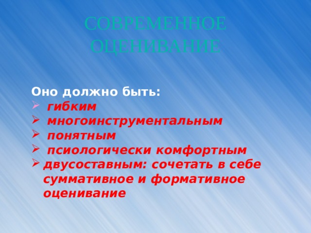 СОВРЕМЕННОЕ ОЦЕНИВАНИЕ Оно должно быть:  гибким  многоинструментальным  понятным  псиологически комфортным двусоставным: сочетать в себе суммативное и формативное оценивание 