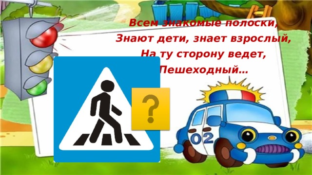 Всем знакомые полоски, Знают дети, знает взрослый, На ту сторону ведет, Пешеходный… 