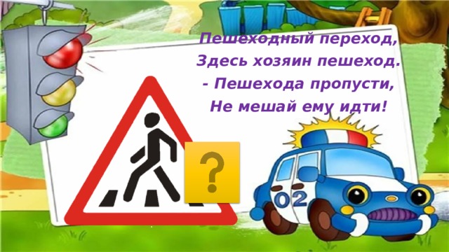 Пешеходный переход, Здесь хозяин пешеход. - Пешехода пропусти, Не мешай ему идти! 