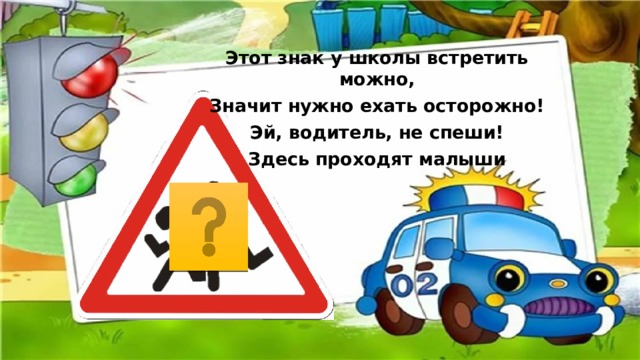 Этот знак у школы встретить можно, Значит нужно ехать осторожно! Эй, водитель, не спеши! Здесь проходят малыши 
