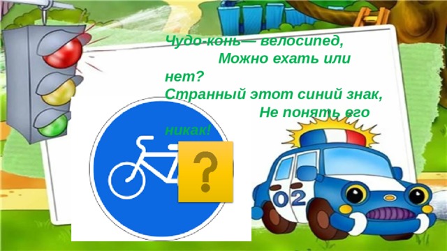 Чудо-конь— велосипед, Можно ехать или нет? Странный этот синий знак, Не понять его никак!   