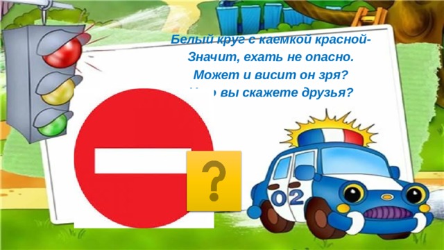 Белый круг с каемкой красной- Значит, ехать не опасно. Может и висит он зря? Что вы скажете друзья? 