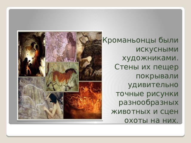 Кроманьонцы были искусными художниками. Стены их пещер покрывали удивительно точные рисунки разнообразных животных и сцен охоты на них. 