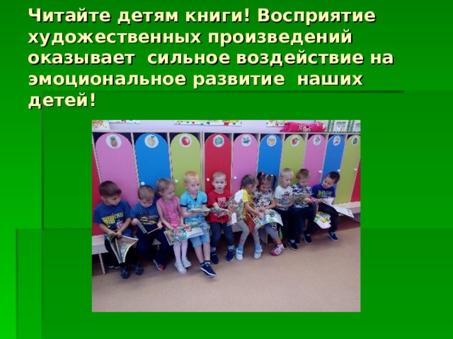Читайте детям книги! Восприятие художественных произведений оказывает сильное воздействие на эмоциональное развитие наших детей!   