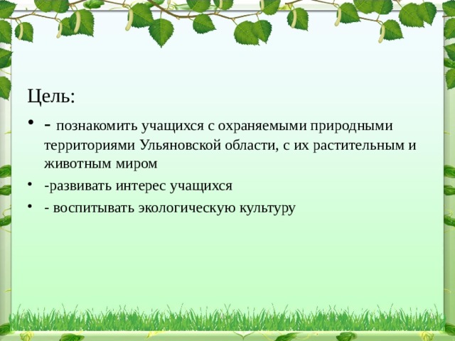 Цель: - познакомить учащихся с охраняемыми природными территориями Ульяновской области, с их растительным и животным миром -развивать интерес учащихся - воспитывать экологическую культуру 