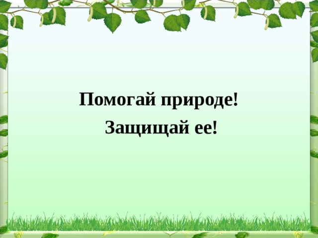 Помогай природе!  Защищай ее! 