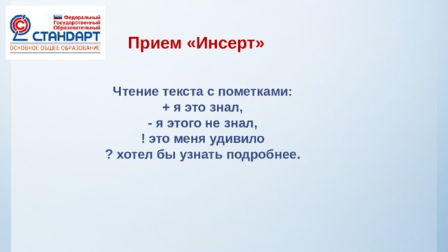 Прием «Инсерт»   Чтение текста с пометками: + я это знал, - я этого не знал, ! это меня удивило ? хотел бы узнать подробнее. 