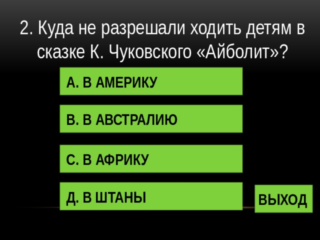 2. Куда не разрешали ходить детям в сказке К. Чуковского «Айболит»? А. В АМЕРИКУ В. В АВСТРАЛИЮ С. В АФРИКУ Д. В ШТАНЫ ВЫХОД