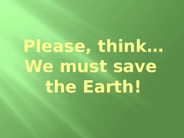 Please, think…  We must save  the Earth! 
