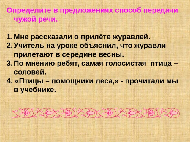 Определите в предложениях способ передачи чужой речи.  Мне рассказали о прилёте журавлей. Учитель на уроке объяснил, что журавли прилетают в середине весны. По мнению ребят, самая голосистая птица – соловей. 4. «Птицы – помощники леса,» - прочитали мы в учебнике. 