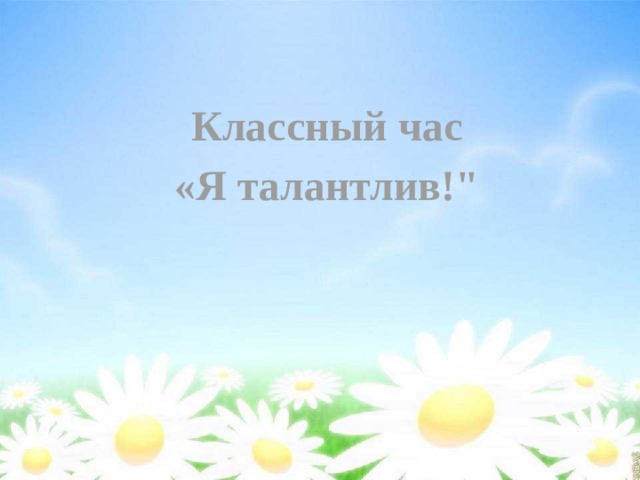 Классный час «Я талантлив!