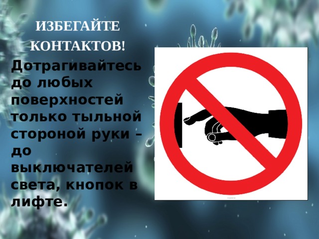 ИЗБЕГАЙТЕ КОНТАКТОВ! Дотрагивайтесь до любых поверхностей только тыльной стороной руки – до выключателей света, кнопок в лифте. 
