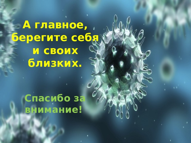 А главное, берегите себя и своих близких.    Спасибо за внимание!   