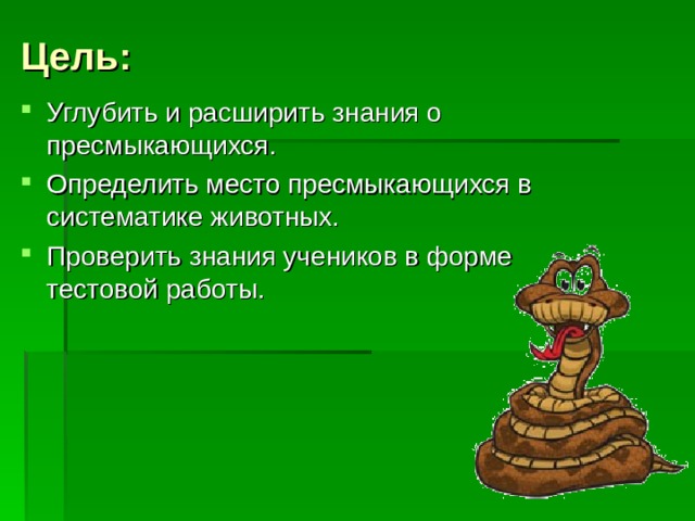 Цель: Углубить и расширить знания о пресмыкающихся. Определить место пресмыкающихся в систематике животных. Проверить знания учеников в форме тестовой работы. 