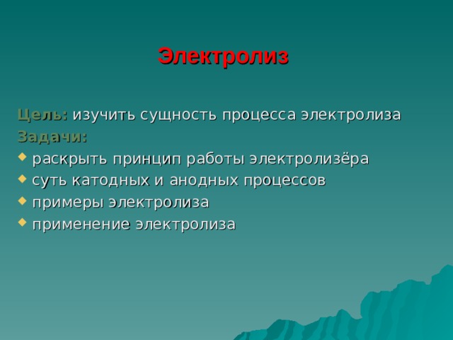 Электролиз Цель: изучить сущность процесса электролиза Задачи:  раскрыть принцип работы электролизёра  суть катодных и анодных процессов  примеры электролиза  применение электролиза 