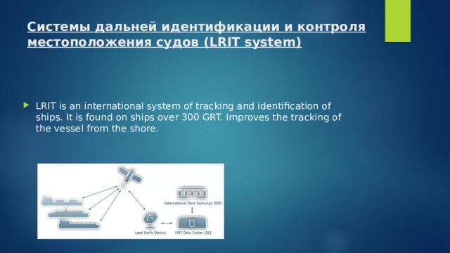 Системы дальней идентификации и контроля местоположения судов (LRIT system)   LRIT is an international system of tracking and identification of ships. It is found on ships over 300 GRT. Improves the tracking of the vessel from the shore. 