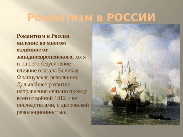 Романтизм в РОССИИ  Романтизм в России явление во многом отличное от западноевропейского, хотя и на него безусловное влияние оказала Великая Французская революция. Дальнейшее развитие направления связано прежде всего с войной 1812 и ее последствиями, с дворянской революционностью. 