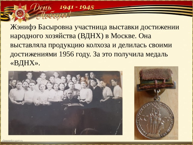 Жэнифэ Басыровна участница выставки достижении народного хозяйства (ВДНХ) в Москве. Она выставляла продукцию колхоза и делилась своими достижениями 1956 году. За это получила медаль «ВДНХ». 
