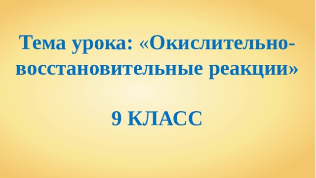Тема урока: « Окислительно-восстановительные реакции»  9 КЛАСС 
