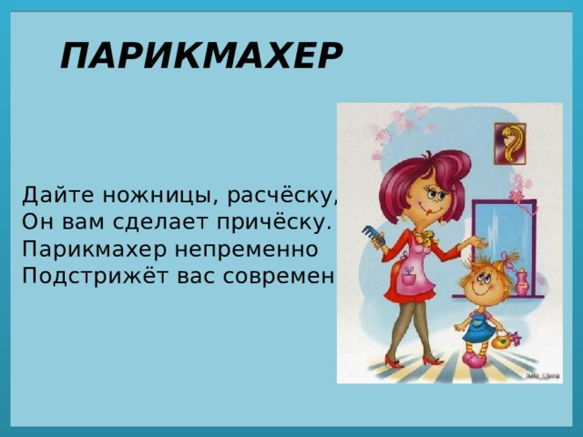 ПАРИКМАХЕР Дайте ножницы, расчёску,  Он вам сделает причёску.  Парикмахер непременно  Подстрижёт вас современно. 