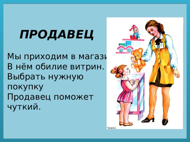 ПРОДАВЕЦ Мы приходим в магазин.  В нём обилие витрин.  Выбрать нужную покупку  Продавец поможет чуткий. 