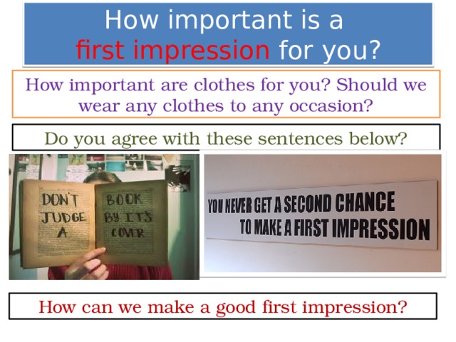 How important is a  first impression for you? How important are clothes for you? Should we wear any clothes to any occasion? Do you agree with these sentences below? How can we make a good first impression? 