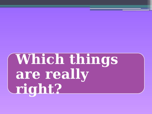 Which things are really right? 