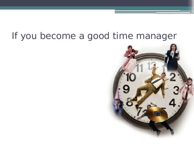 If you become a good time manager 