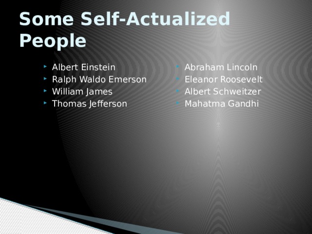 Some Self-Actualized People Albert Einstein Ralph Waldo Emerson William James Thomas Jefferson Abraham Lincoln Eleanor Roosevelt Albert Schweitzer Mahatma Gandhi 