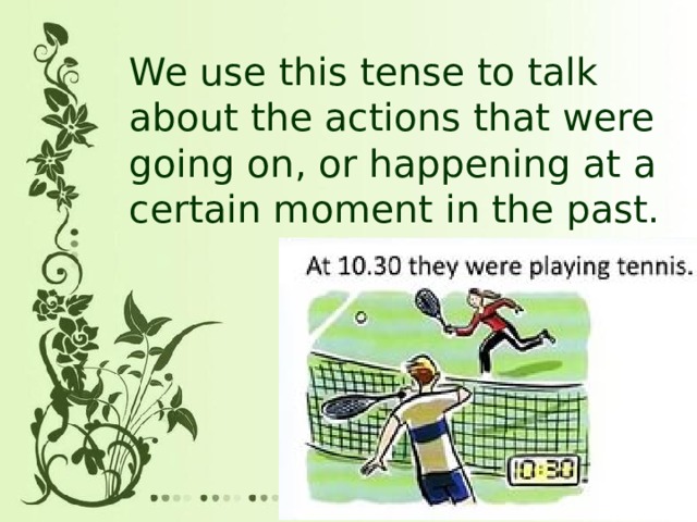 We use this tense to talk about the actions that were going on, or happening at a certain moment in the past.   