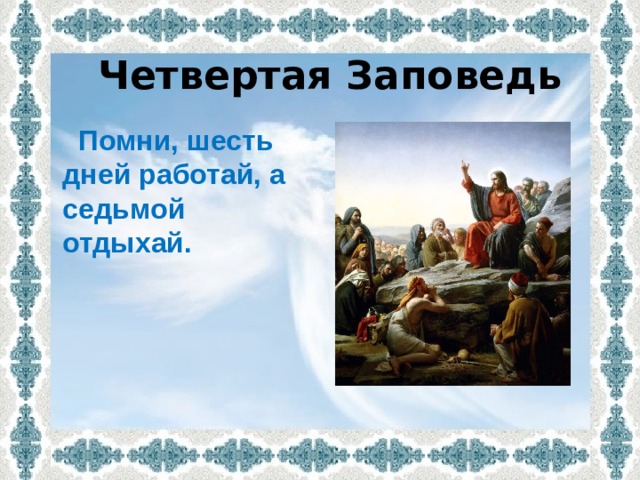 Четвертая Заповедь   Помни, шесть дней работай, а  седьмой  отдыхай. 
