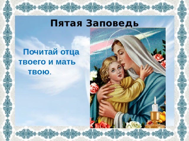 Пятая Заповедь   Почитай отца твоего и мать  твою . 